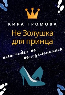 Читать онлайн книгу Не золушка для принца или побег по понедельникам (СИ) автор Громова Кира Книга Не золушка для принца или побег по понедельникам (СИ)