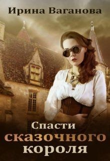 Читать онлайн книгу Спасти сказочного короля (СИ) автор Ваганова Ирина Львовна Книга Спасти сказочного короля (СИ)