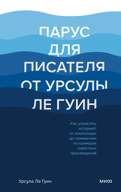 Читать онлайн книгу Парус для писателя от Урсулы Ле Гуин. Как управлять историей: от композиции до грамматики на примера автор Ле Гуин Урсула Книга Парус для писателя от Урсулы Ле Гуин. Как управлять историей: от композиции до грамматики на примера