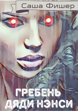 Читать онлайн книгу Гребень Дяди Нэнси (СИ) автор Фишер Саша Книга Гребень Дяди Нэнси (СИ)