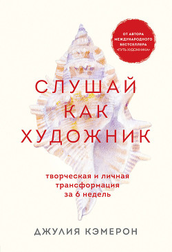 Читать онлайн книгу Слушай как художник. Творческая и личная трансформация за 6 недель автор Кэмерон Джулия Книга Слушай как художник. Творческая и личная трансформация за 6 недель