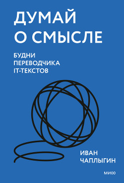 Читать онлайн книгу Думай о смысле. Будни переводчика IT-текстов автор Чаплыгин Иван Книга Думай о смысле. Будни переводчика IT-текстов