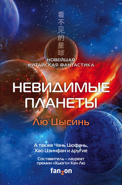 Читать онлайн книгу Невидимые планеты. Новейшая китайская фантастика автор Цысинь Лю Книга Невидимые планеты. Новейшая китайская фантастика