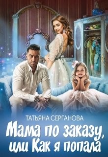 Читать онлайн книгу Мама по заказу, или Как я попала (СИ) автор Серганова Татьяна Книга Мама по заказу, или Как я попала (СИ)