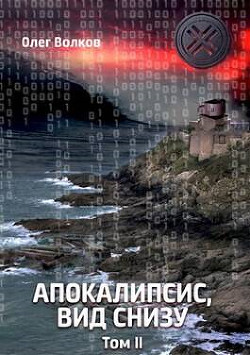 Читать онлайн книгу Апокалипсис, вид снизу. Том II (СИ) автор Волков Олег Александрович Книга Апокалипсис, вид снизу. Том II (СИ)