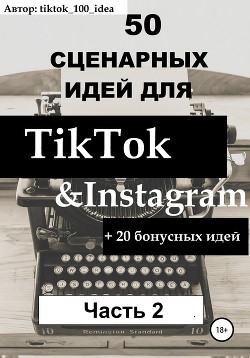Книга 50 сценарных идей для TikTok & Instagram +20 бонусных идей. Часть 2