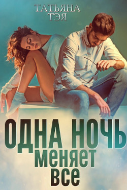 Читать онлайн книгу Одна ночь меняет все (СИ) автор Тэя Татьяна Книга Одна ночь меняет все (СИ)