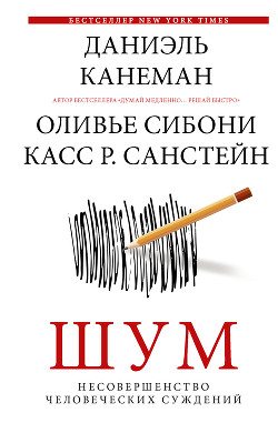Читать онлайн книгу Шум. Несовершенство человеческих суждений автор Канеман Даниэль Книга Шум. Несовершенство человеческих суждений
