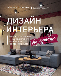 Читать онлайн книгу Дизайн интерьера без правил. Все тонкости ремонта и индивидуального дизайна для непрофессионалов автор Куницына Марина Книга Дизайн интерьера без правил. Все тонкости ремонта и индивидуального дизайна для непрофессионалов