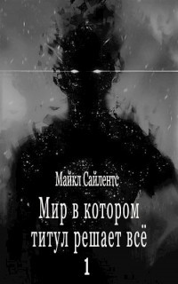 Читать онлайн книгу Мир в котором титул решает всё! (СИ) автор Сайлентс Майкл Книга Мир в котором титул решает всё! (СИ)