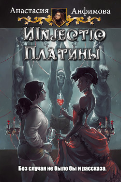 Читать онлайн книгу Injectio Платины (СИ) автор Анфимова Анастасия Владимировна Книга Injectio Платины (СИ)