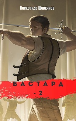 Читать онлайн книгу Бастард 2 (СИ) автор Шавкунов Александр Георгиевич Книга Бастард 2 (СИ)