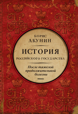 Читать онлайн книгу После тяжелой продолжительной болезни. История Российского государства. Время Николая II автор Акунин Борис Книга После тяжелой продолжительной болезни. История Российского государства. Время Николая II