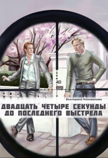 Читать онлайн книгу Двадцать четыре секунды до последнего выстрела (СИ) автор Коновалова Екатерина Сергеевна Книга Двадцать четыре секунды до последнего выстрела (СИ)
