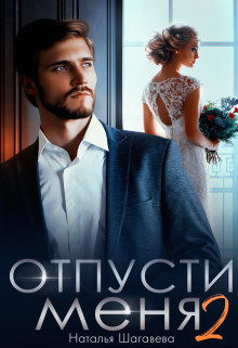 Читать онлайн книгу Отпусти меня 2 (СИ) автор Шагаева Наталья Книга Отпусти меня 2 (СИ)