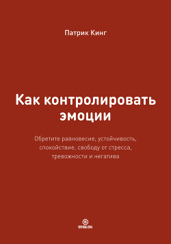 Читать онлайн книгу Как контролировать эмоции. Обретите равновесие, устойчивость, спокойствие, свободу от стресса, трево автор Кинг Патрик Книга Как контролировать эмоции. Обретите равновесие, устойчивость, спокойствие, свободу от стресса, трево