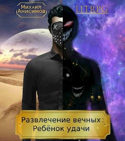Книга Развлечение вечных: Ребёнок удачи (СИ)