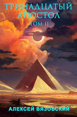 Читать онлайн книгу Тринадцатый апостол. Том II (СИ) автор Вязовский Алексей Книга Тринадцатый апостол. Том II (СИ)