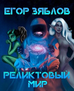 Читать онлайн книгу Реликтовый мир (СИ) автор Зяблов Егор Сергеевич Книга Реликтовый мир (СИ)