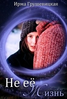 Читать онлайн книгу Не её жизнь (СИ) автор Грушевицкая Ирма Книга Не её жизнь (СИ)