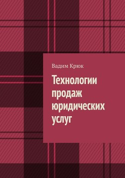 Читать онлайн книгу Технологии продаж юридических услуг автор Крюк Вадим Константинович Книга Технологии продаж юридических услуг