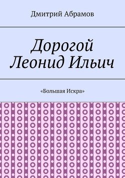 Книга Дорогой Леонид Ильич. «Большая Искра»