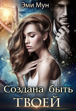 Читать онлайн книгу Создана быть твоей (СИ) автор Мун Эми Книга Создана быть твоей (СИ)