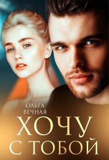 Читать онлайн книгу Хочу с тобой (СИ) автор Вечная Ольга Книга Хочу с тобой (СИ)