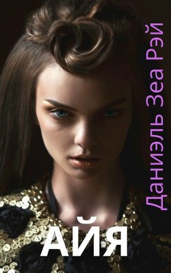 Читать онлайн книгу Айя (СИ) автор Рэй Даниэль Зеа Книга Айя (СИ)