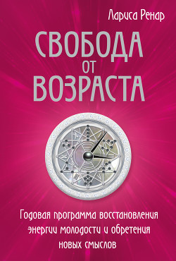 Книга Свобода от возраста. Годовая программа восстановления энергии молодости и обретения новых смыслов