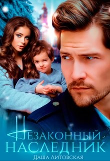 Читать онлайн книгу Незаконный наследник (СИ) автор Литовская Даша Книга Незаконный наследник (СИ)