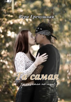 Читать онлайн книгу Та самая (СИ) автор Гречушная Вера Книга Та самая (СИ)