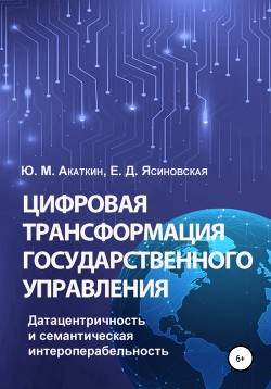 Читать онлайн книгу Цифровая трансформация государственного управления. Датацентричность и семантическая интероперабельн автор Ясиновская Елена Книга Цифровая трансформация государственного управления. Датацентричность и семантическая интероперабельн