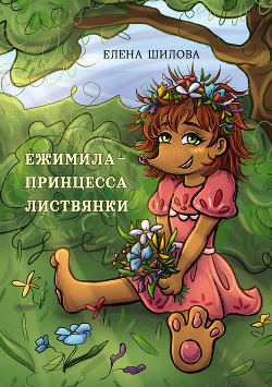 Читать онлайн книгу Ежимила – принцесса Листвянки автор Шилова Елена Книга Ежимила – принцесса Листвянки