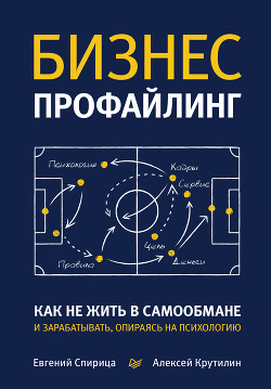 Читать онлайн книгу Бизнес-профайлинг: как не жить в самообмане и зарабатывать, опираясь на психологию автор Спирица Евгений Книга Бизнес-профайлинг: как не жить в самообмане и зарабатывать, опираясь на психологию