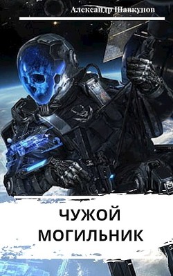 Читать онлайн книгу Чужой Могильник (СИ) автор Шавкунов Александр Георгиевич Книга Чужой Могильник (СИ)