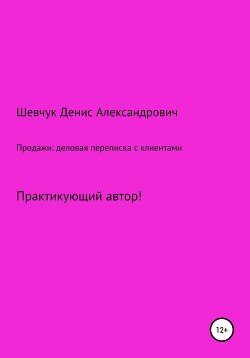 Читать онлайн книгу Продажи: деловая переписка с клиентами автор Шевчук Денис Александрович Книга Продажи: деловая переписка с клиентами