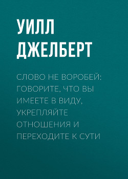 Книга Слово не воробей: говорите, что вы имеете в виду, укрепляйте отношения и переходите к сути