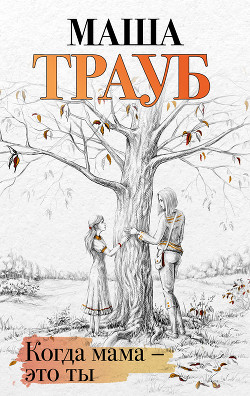 Читать онлайн книгу Когда мама – это ты автор Трауб Маша Книга Когда мама – это ты