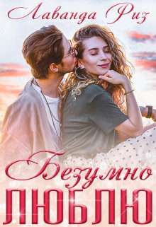 Читать онлайн книгу Безумно люблю (СИ) автор Риз Лаванда Книга Безумно люблю (СИ)