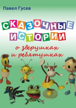 Читать онлайн книгу Сказочные истории о зверушках и ребятушках автор Гусев Павел Книга Сказочные истории о зверушках и ребятушках