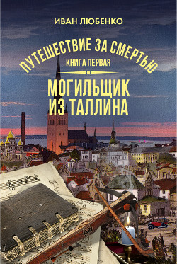 Читать онлайн книгу Путешествие за смертью. Книга 1. Могильщик из Таллина автор Любенко Иван Иванович Книга Путешествие за смертью. Книга 1. Могильщик из Таллина