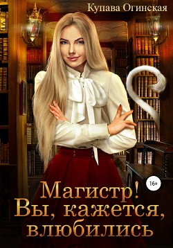 Читать онлайн книгу Магистр! Вы, кажется, влюбились автор Огинская Купава Книга Магистр! Вы, кажется, влюбились
