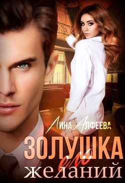 Читать онлайн книгу Золушка его желаний автор Алфеева Лина Книга Золушка его желаний