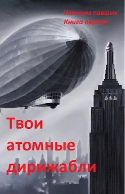Читать онлайн книгу Твои атомные дирижабли (СИ) автор Спящий Сергей Николаевич Книга Твои атомные дирижабли (СИ)