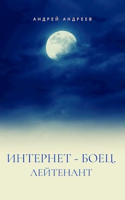 Читать онлайн книгу Интернет-боец. Лейтенант (СИ) автор Андреев Андрей Анатольевич Книга Интернет-боец. Лейтенант (СИ)