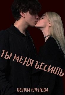 Читать онлайн книгу Ты меня бесишь (СИ) автор Еленова Полли Книга Ты меня бесишь (СИ)