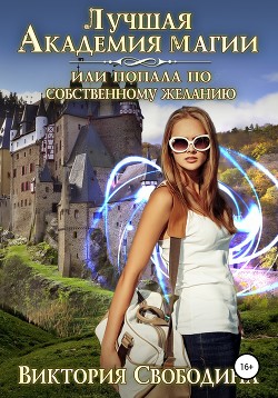 Читать онлайн книгу Лучшая академия магии, или Попала по собственному желанию – 1 автор Свободина Виктория Книга Лучшая академия магии, или Попала по собственному желанию – 1