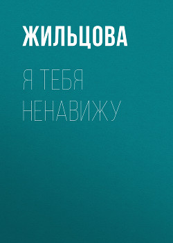 Читать онлайн книгу Я тебя ненавижу автор Жильцова Наталья Книга Я тебя ненавижу