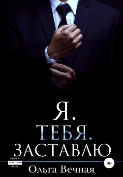 Читать онлайн книгу Я. Тебя. Заставлю автор Вечная Ольга Книга Я. Тебя. Заставлю